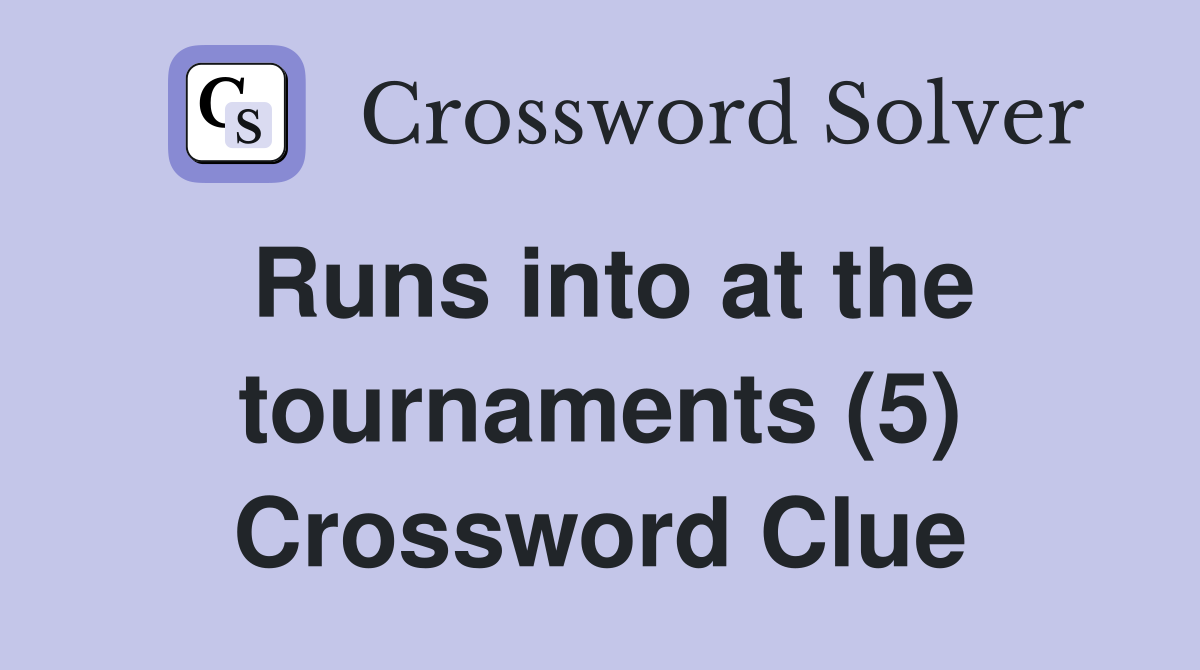 Runs into at the tournaments (5) Crossword Clue Answers Crossword Solver